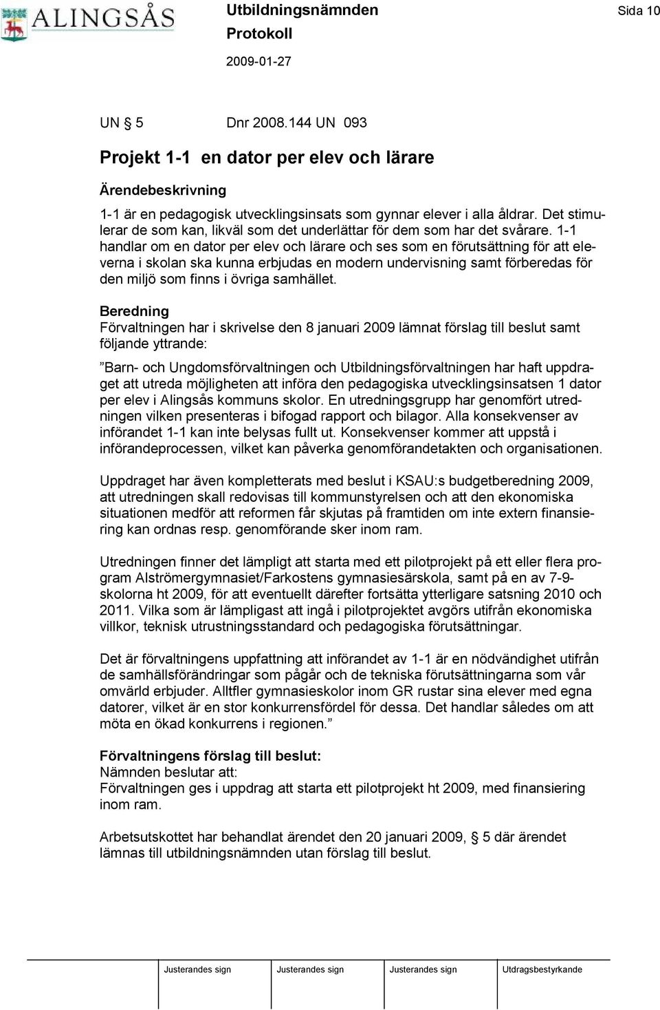 1-1 handlar om en dator per elev och lärare och ses som en fö rutsättning fö r att eleverna i skolan ska kunna erbjudas en modern undervisning samt fö rberedas fö r den miljö som finns i ö vriga