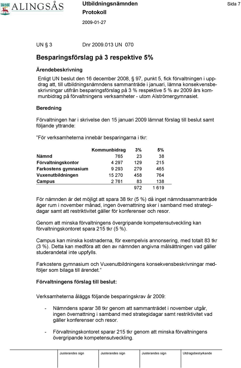 januari, lämna konsekvensbeskrivningar utifrån besparingsfö rslag på 3 % respektive 5 % av 2009 års kommunbidrag på fö rvaltningens verksamheter - utom Alströ mergymnasiet.