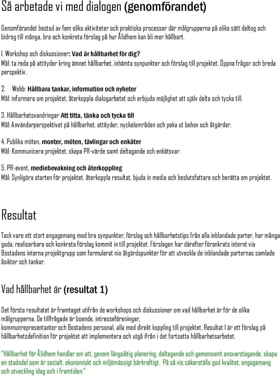 Öppna frågor och breda perspektiv. 2. Webb: Hållbara tankar, information och nyheter Mål: informera om projektet, återkoppla dialogarbetet och erbjuda möjlighet att själv delta och tycka till. 3.