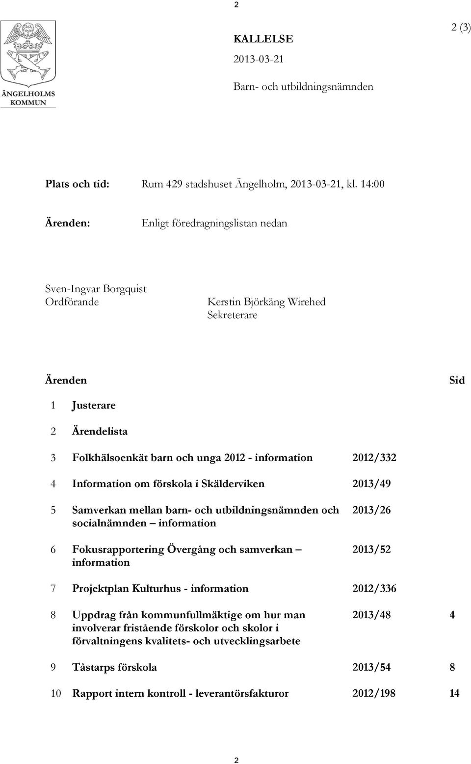 information 2012/332 4 Information om förskola i Skälderviken 2013/49 5 Samverkan mellan barn- och utbildningsnämnden och socialnämnden information 6 Fokusrapportering Övergång och samverkan