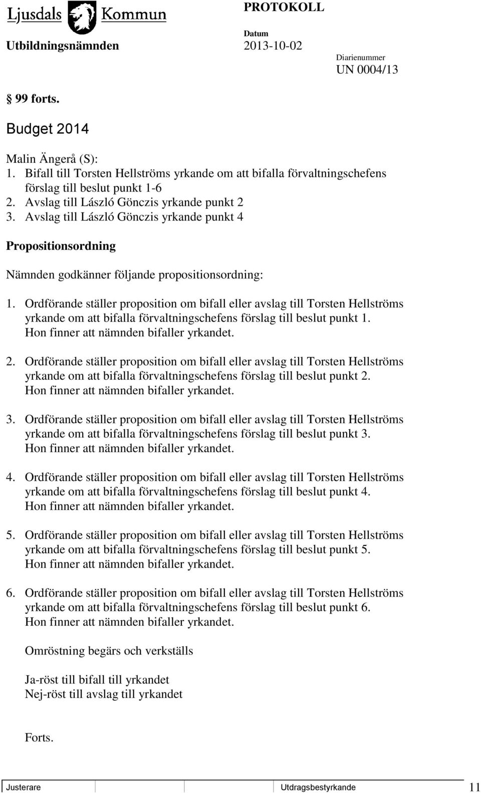 Ordförande ställer proposition om bifall eller avslag till Torsten Hellströms yrkande om att bifalla förvaltningschefens förslag till beslut punkt 1. Hon finner att nämnden bifaller yrkandet. 2.