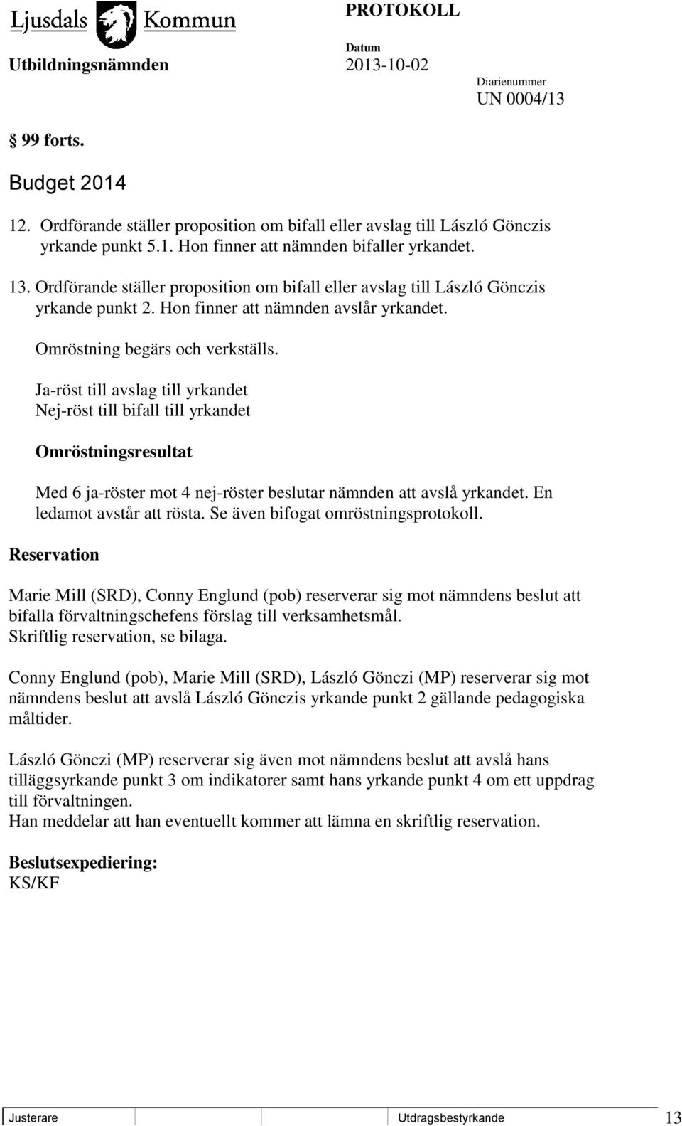 Ja-röst till avslag till yrkandet Nej-röst till bifall till yrkandet Omröstningsresultat Med 6 ja-röster mot 4 nej-röster beslutar nämnden att avslå yrkandet. En ledamot avstår att rösta.