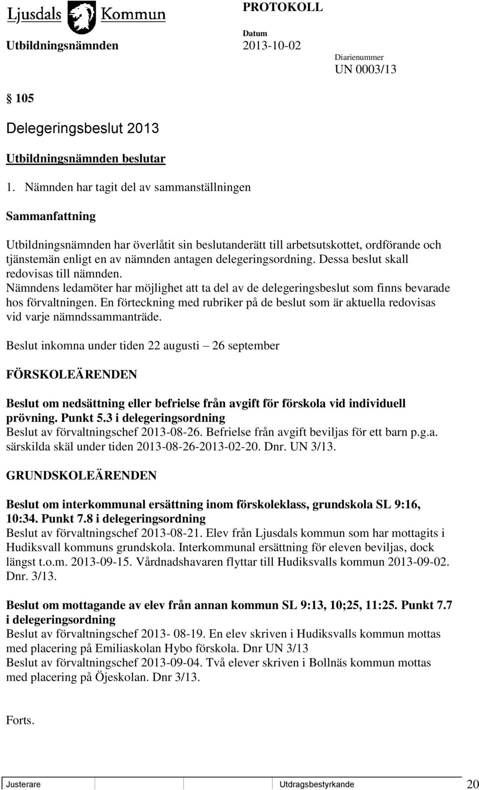 delegeringsordning. Dessa beslut skall redovisas till nämnden. Nämndens ledamöter har möjlighet att ta del av de delegeringsbeslut som finns bevarade hos förvaltningen.