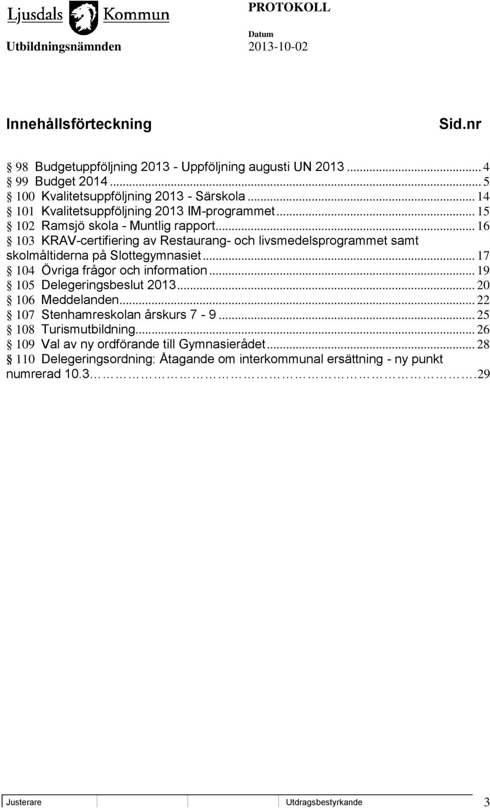 .. 16 103 KRAV-certifiering av Restaurang- och livsmedelsprogrammet samt skolmåltiderna på Slottegymnasiet... 17 104 Övriga frågor och information.