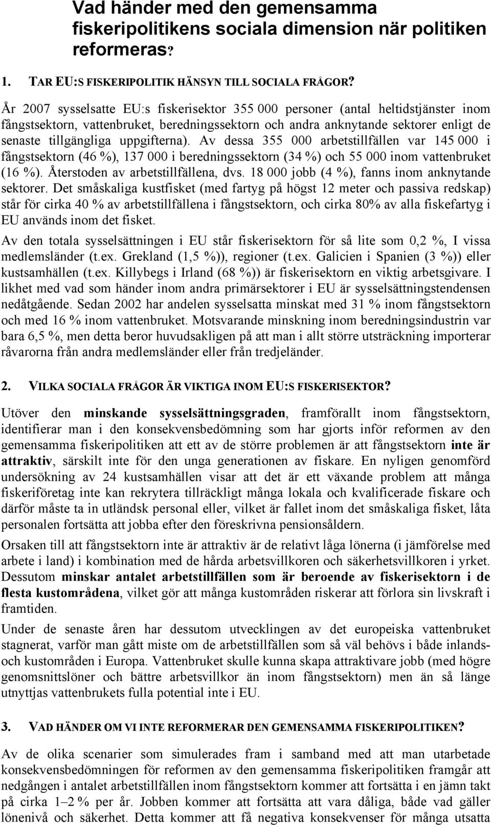 uppgifterna). Av dessa 355 000 arbetstillfällen var 145 000 i fångstsektorn (46 %), 137 000 i beredningssektorn (34 %) och 55 000 inom vattenbruket (16 %). Återstoden av arbetstillfällena, dvs.