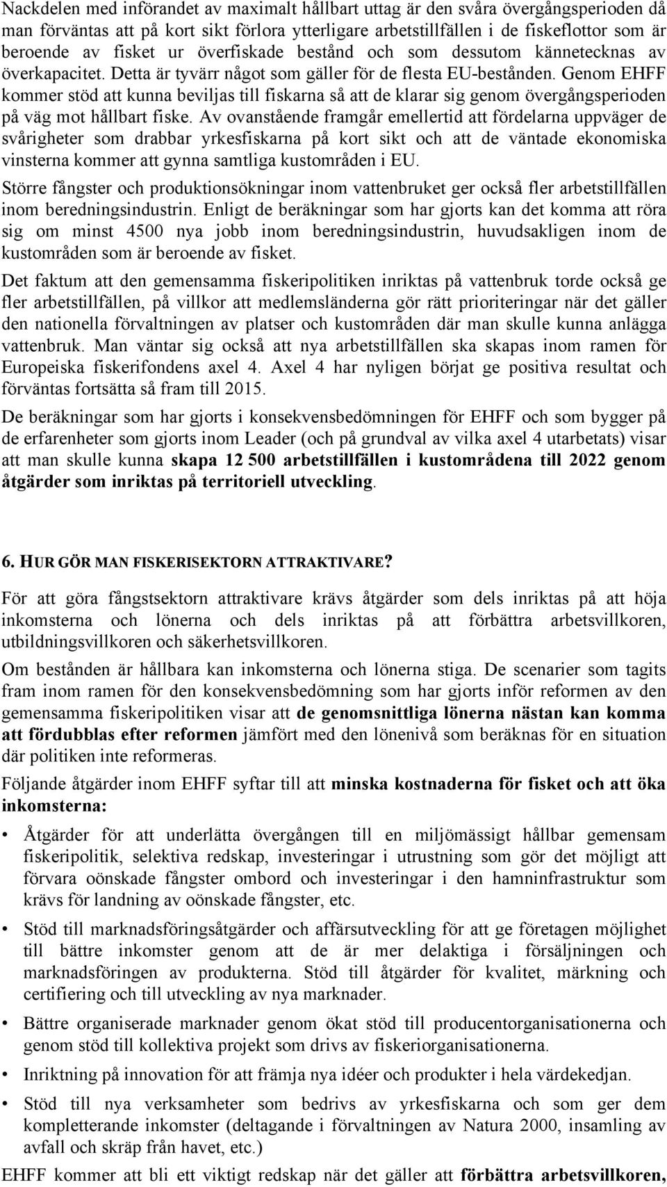 Genom EHFF kommer stöd att kunna beviljas till fiskarna så att de klarar sig genom övergångsperioden på väg mot hållbart fiske.