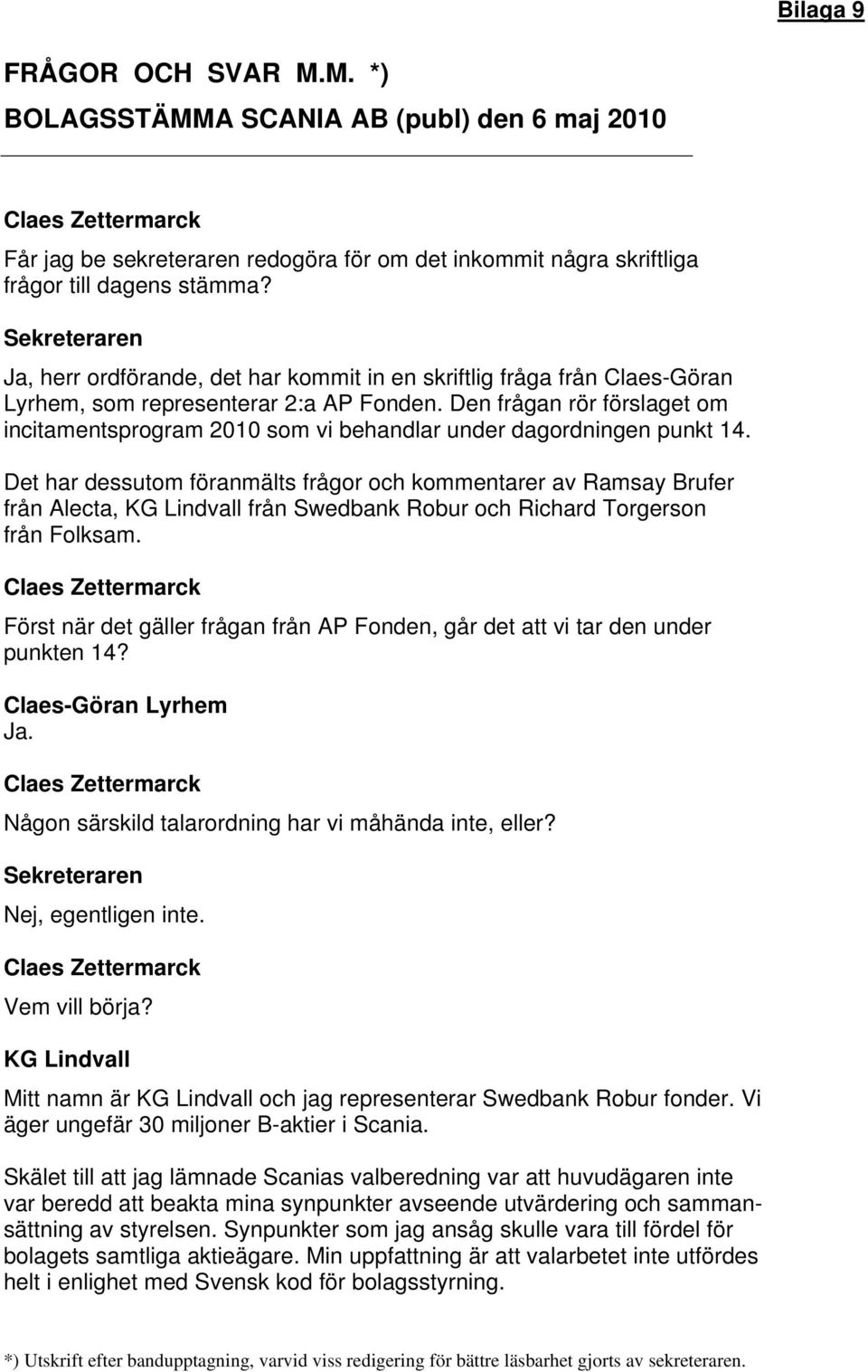 Den frågan rör förslaget om incitamentsprogram 2010 som vi behandlar under dagordningen punkt 14.