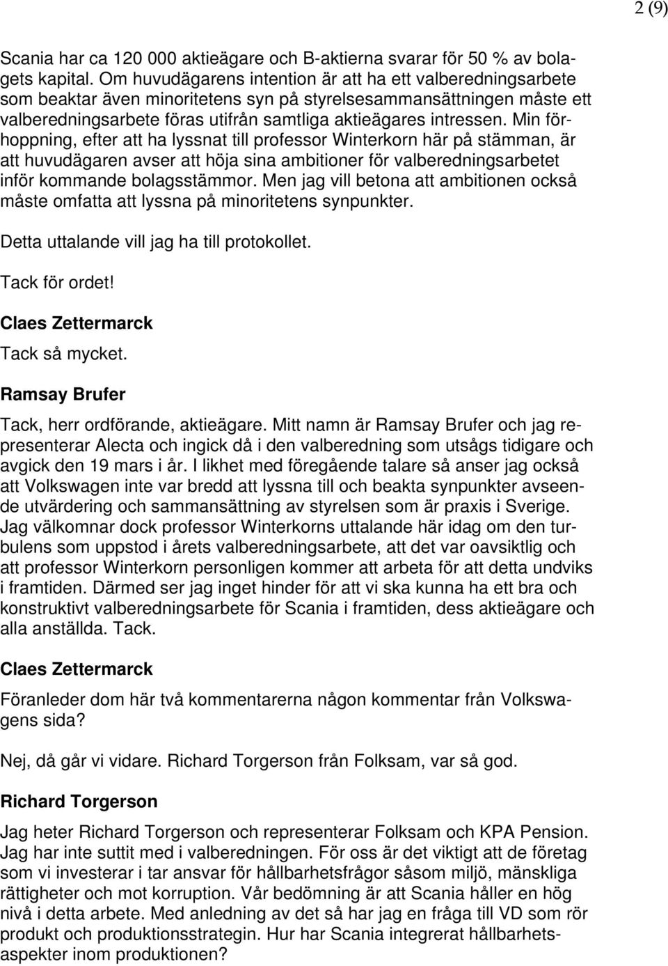 Min förhoppning, efter att ha lyssnat till professor Winterkorn här på stämman, är att huvudägaren avser att höja sina ambitioner för valberedningsarbetet inför kommande bolagsstämmor.