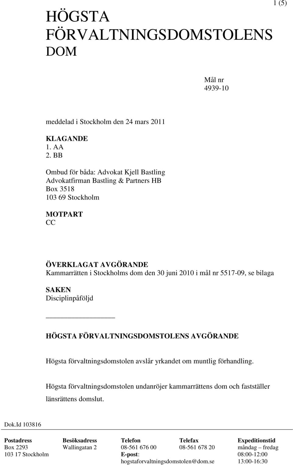 mål nr 5517-09, se bilaga SAKEN Disciplinpåföljd HÖGSTA FÖRVALTNINGSDOMSTOLENS AVGÖRANDE Högsta förvaltningsdomstolen avslår yrkandet om muntlig förhandling.