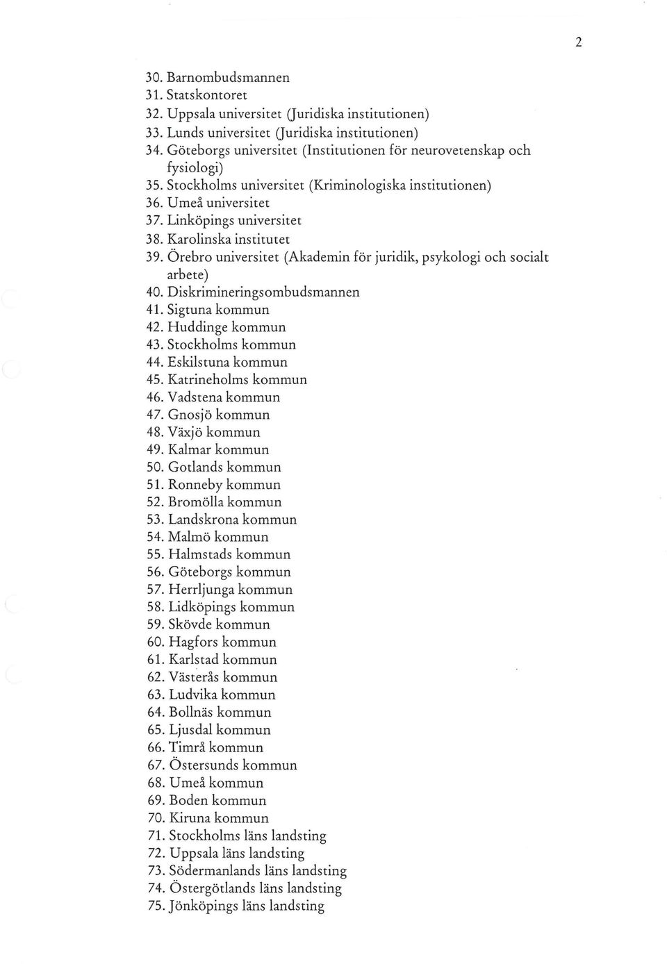 Karolinska institutet 39. Örebro universitet (Akademin för juridik, psykologi och socialt arbete) 40. Diskrimineringsombudsmannen 41. Sigtuna kommun 42. Huddinge kommun 43. Stockholms kommun 44.