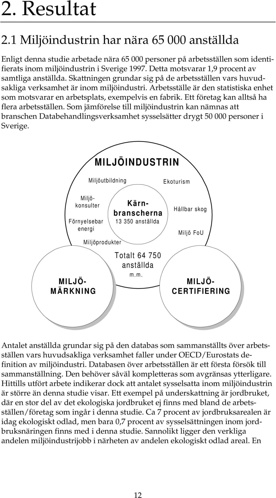 Arbetsställe är den statistiska enhet som motsvarar en arbetsplats, exempelvis en fabrik. Ett företag kan alltså ha flera arbetsställen.