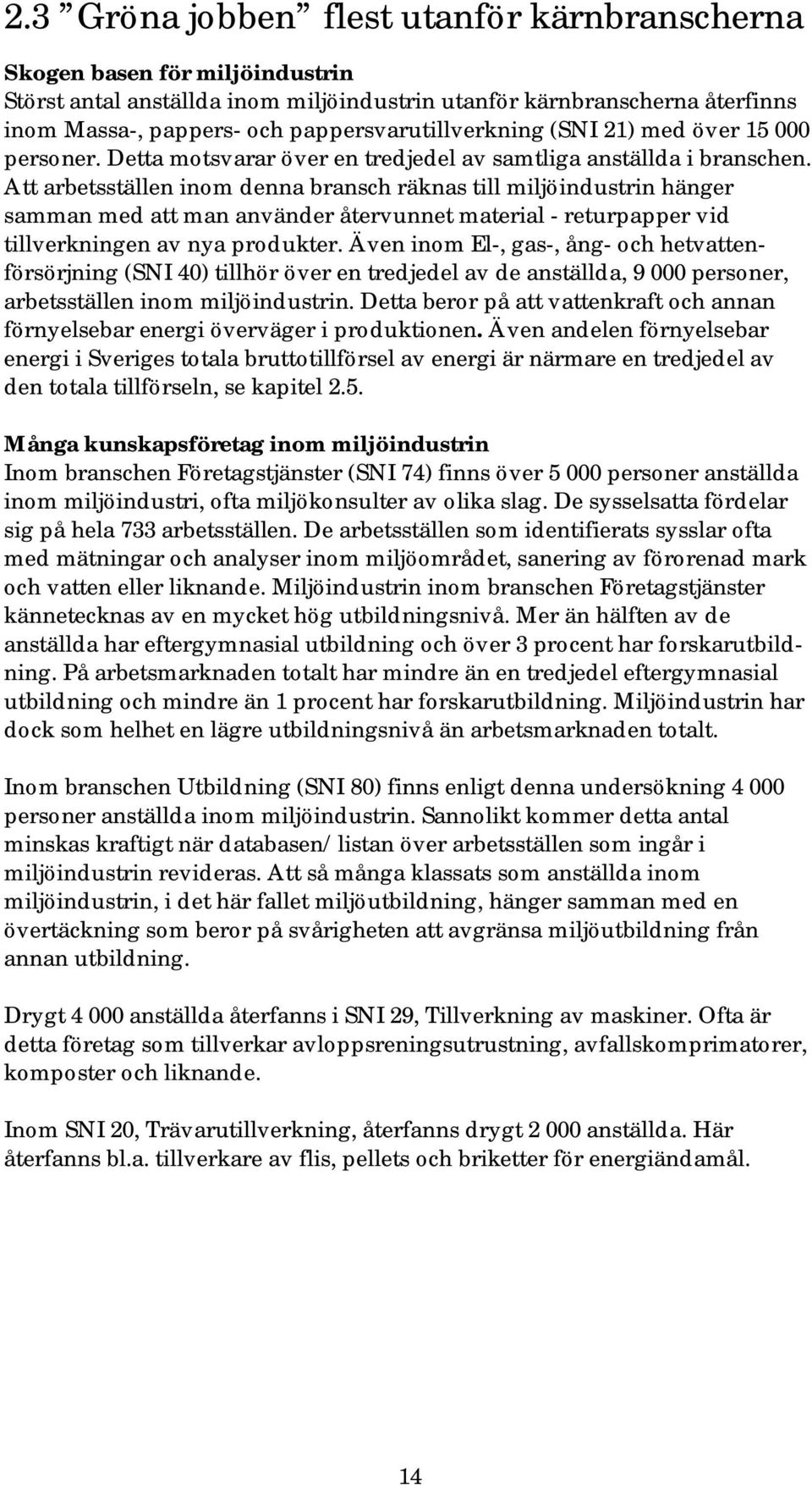 Att arbetsställen inom denna bransch räknas till miljöindustrin hänger samman med att man använder återvunnet material - returpapper vid tillverkningen av nya produkter.