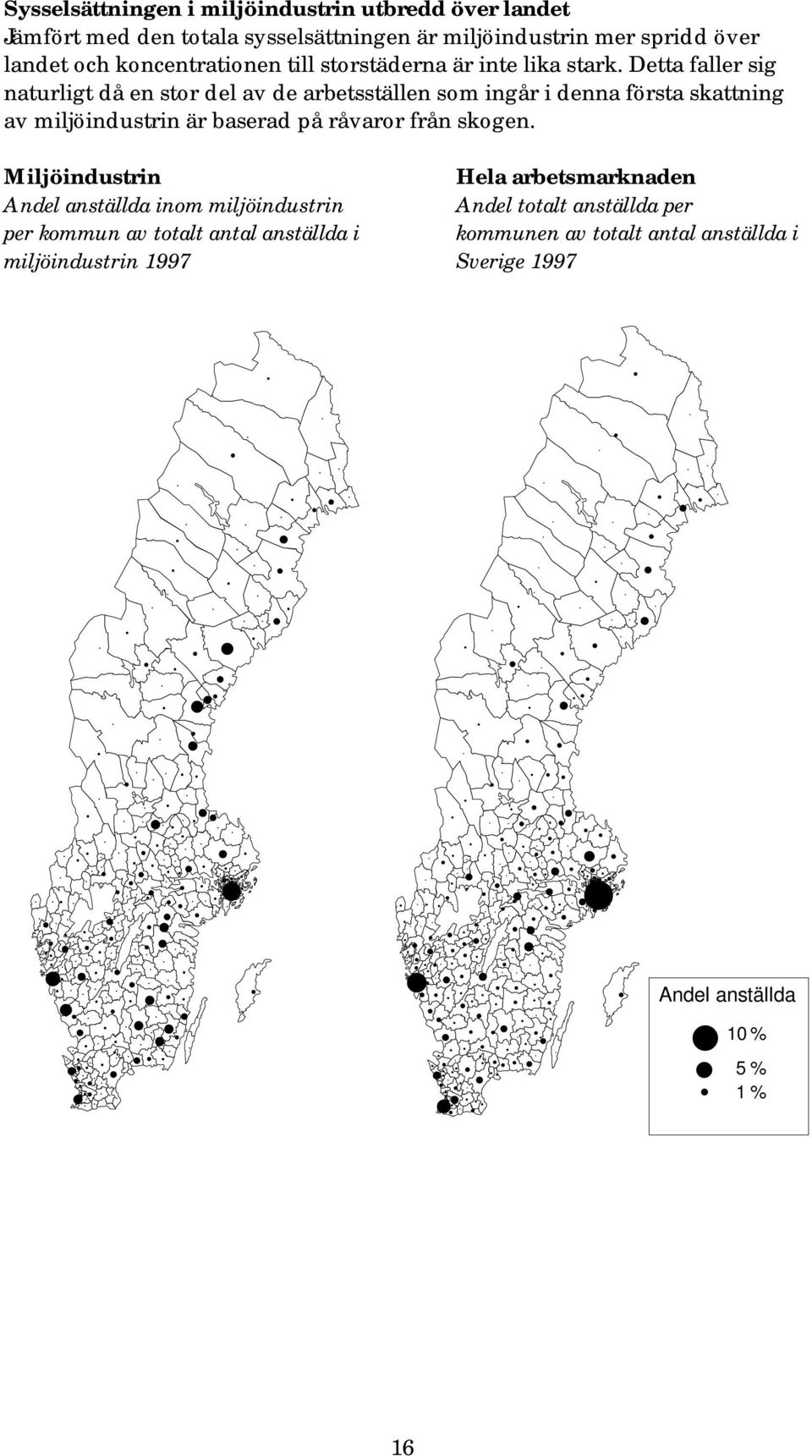 Detta faller sig naturligt då en stor del av de arbetsställen som ingår i denna första skattning av miljöindustrin är baserad på råvaror från