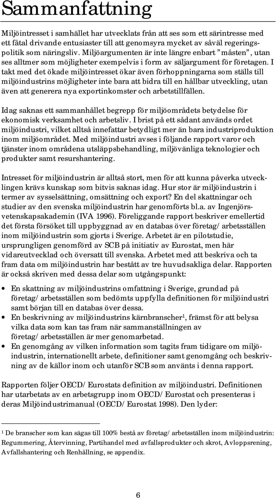 I takt med det ökade miljöintresset ökar även förhoppningarna som ställs till miljöindustrins möjligheter inte bara att bidra till en hållbar utveckling, utan även att generera nya exportinkomster