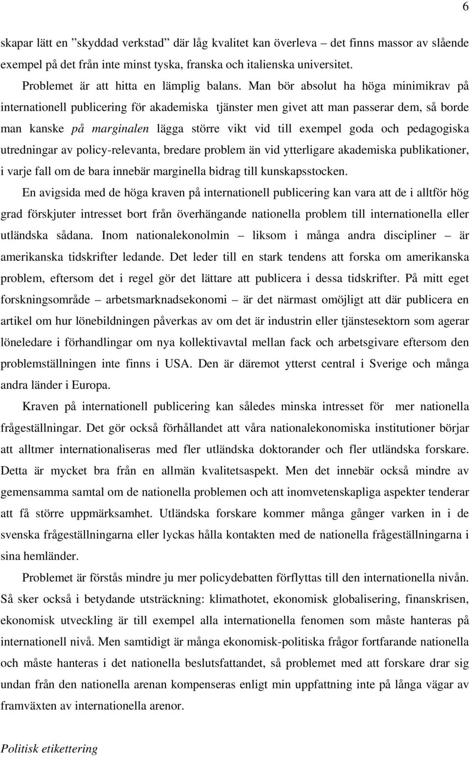 Man bör absolut ha höga minimikrav på internationell publicering för akademiska tjänster men givet att man passerar dem, så borde man kanske på marginalen lägga större vikt vid till exempel goda och