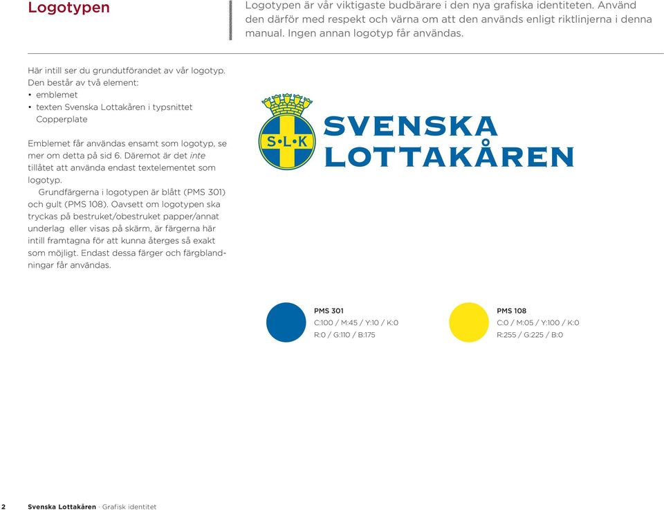 Den består av två element: emblemet texten Svenska Lottakåren i typsnittet Copperplate Emblemet får användas ensamt som logotyp, se mer om detta på sid 6.