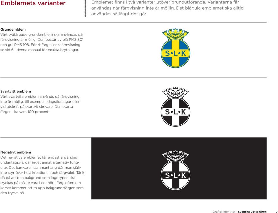 Svartvitt emblem Vårt svartvita emblem används då färgvisning inte är möjlig, till exempel i dagstidningar eller vid utskrift på svartvit skrivare. Den svarta färgen ska vara 100 procent.