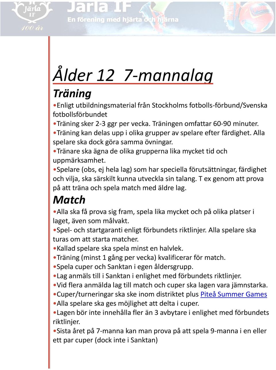 Spelare (obs, ej hela lag) som har speciella förutsättningar, färdighet och vilja, ska särskilt kunna utveckla sin talang. T ex genom att prova på att träna och spela match med äldre lag.