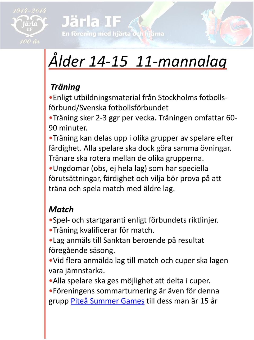 Ungdomar (obs, ej hela lag) som har speciella förutsättningar, färdighet och vilja bör prova på att träna och spela match med äldre lag. Match Spel- och startgaranti enligt förbundets riktlinjer.