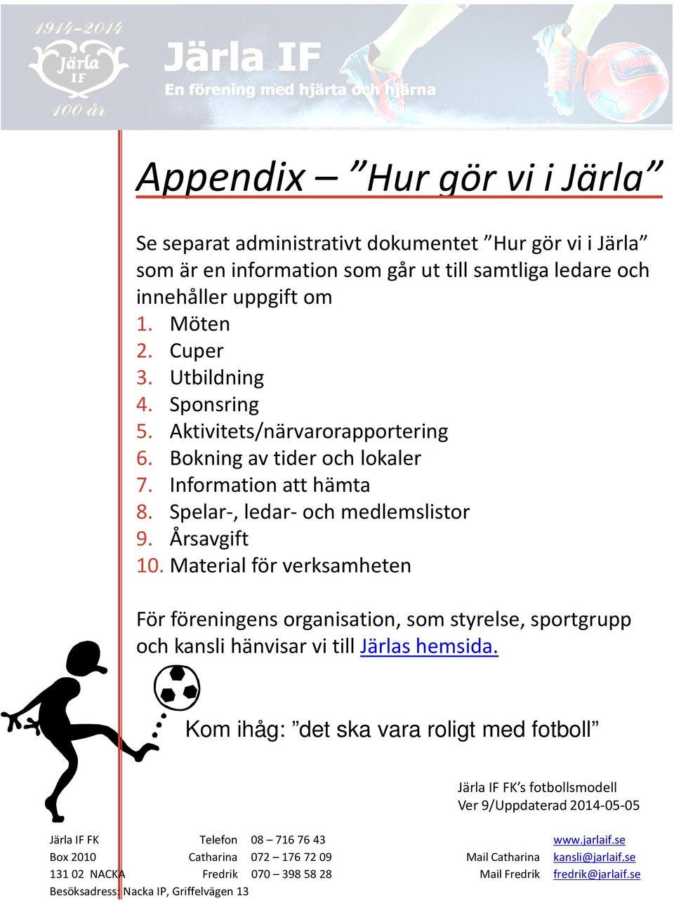 Material för verksamheten För föreningens organisation, som styrelse, sportgrupp och kansli hänvisar vi till Järlashemsida.