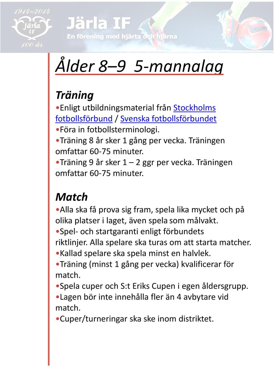 Match Alla ska få prova sig fram, spela lika mycket och på olika platser i laget, även spelasom målvakt. Spel- och startgaranti enligt förbundets riktlinjer.