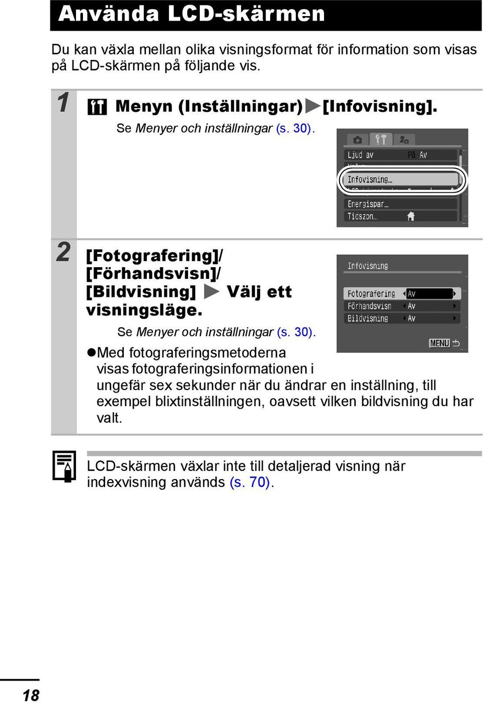 2 [Fotografering]/ [Förhandsvisn]/ [Bildvisning] Välj ett visningsläge. Se Menyer och inställningar (s. 30).