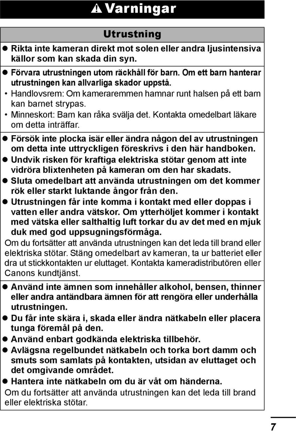 Kontakta omedelbart läkare om detta inträffar. Försök inte plocka isär eller ändra någon del av utrustningen om detta inte uttryckligen föreskrivs i den här handboken.