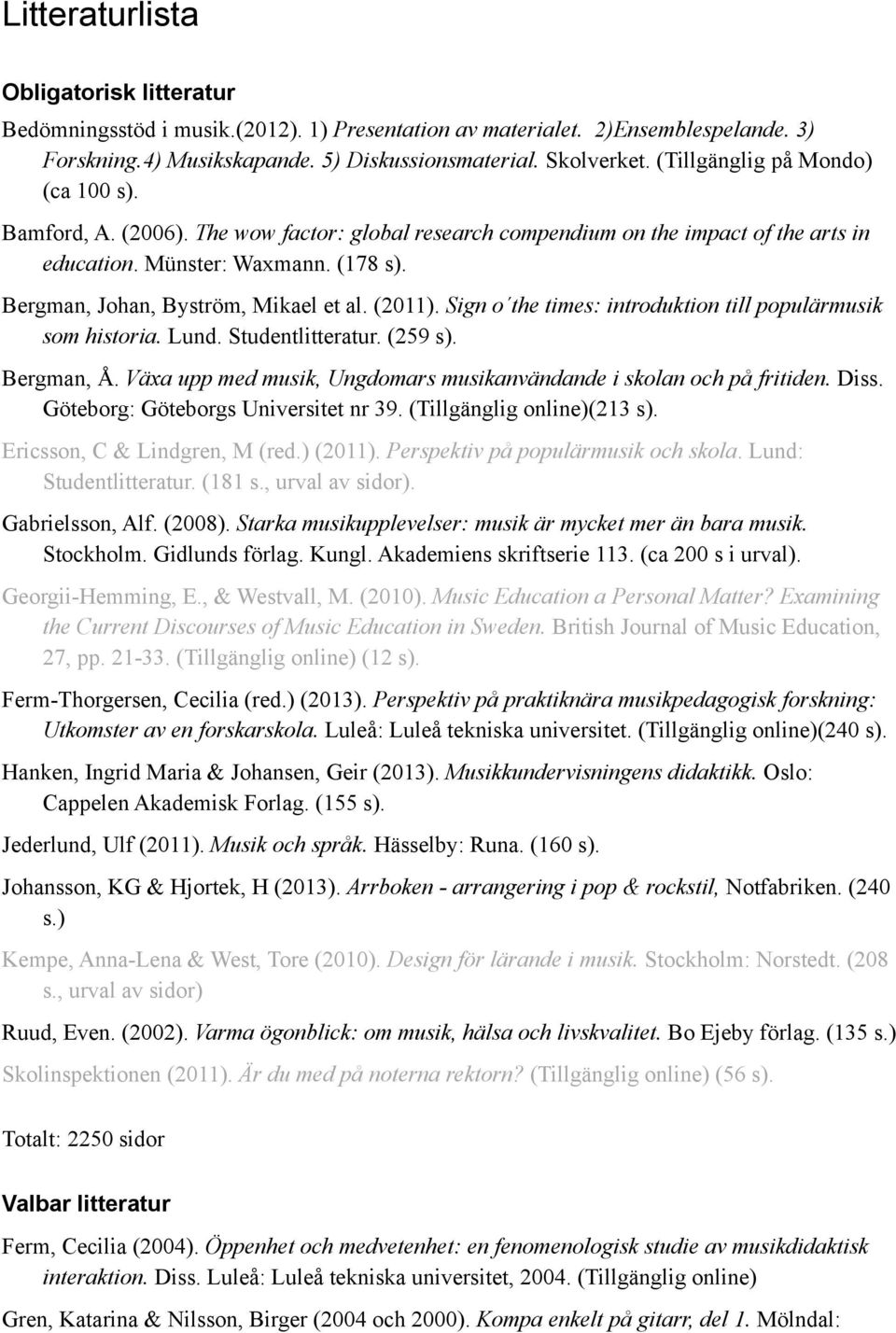 Bergman, Johan, Byström, Mikael et al. (2011). Sign o the times: introduktion till populärmusik som historia. Lund. Studentlitteratur. (259 s). Bergman, Å.