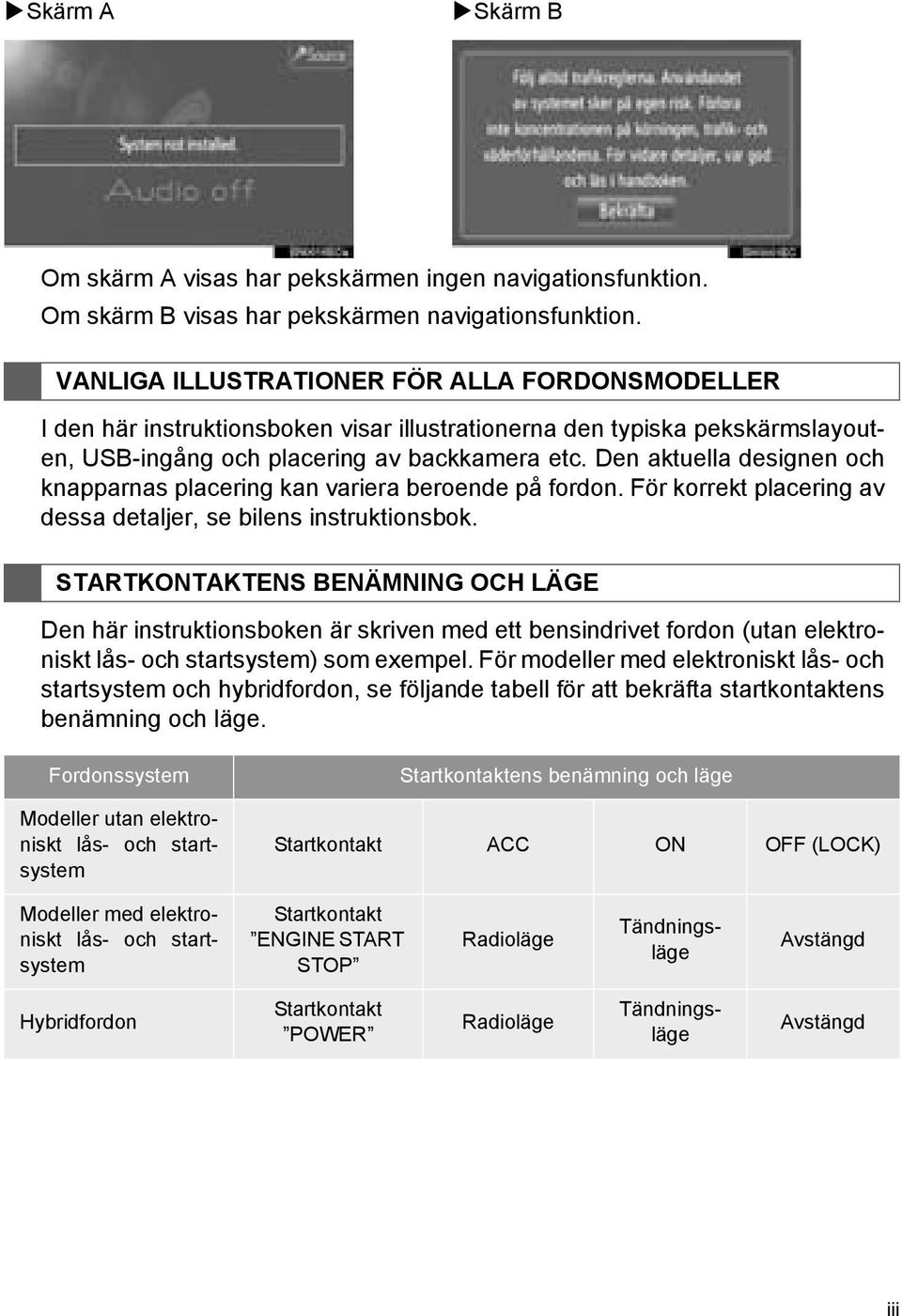 Den aktuella designen och knapparnas placering kan variera beroende på fordon. För korrekt placering av dessa detaljer, se bilens instruktionsbok.