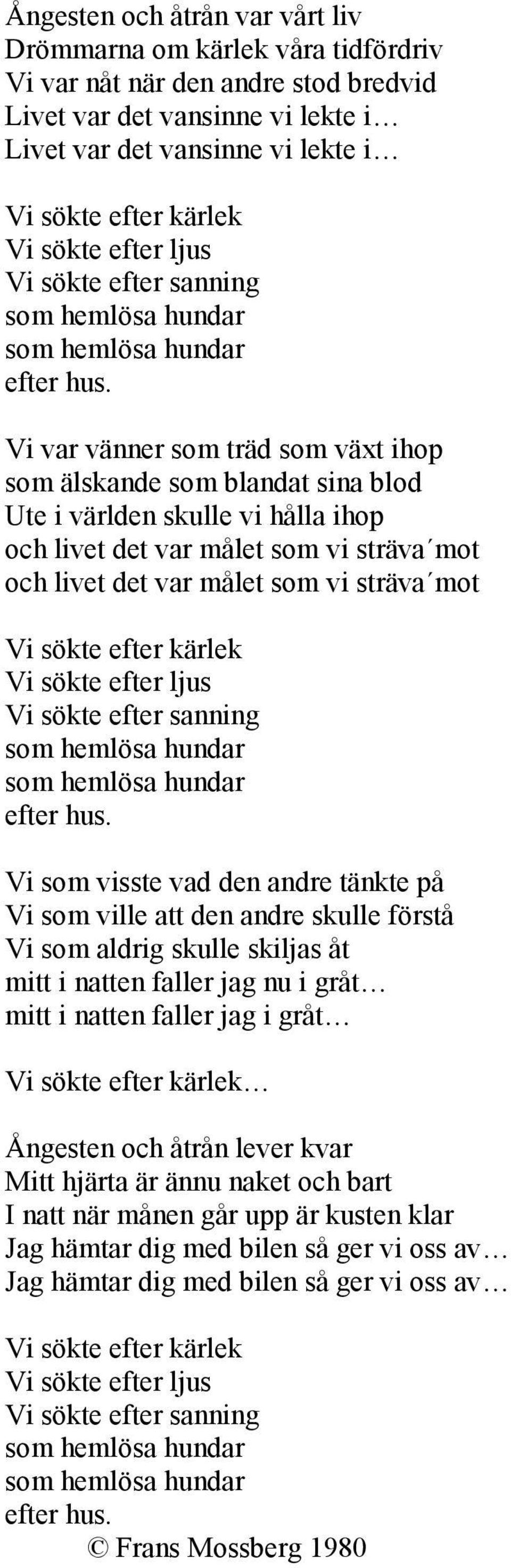 Vi var vänner som träd som växt ihop som älskande som blandat sina blod Ute i världen skulle vi hålla ihop och livet det var målet som vi sträva mot och livet det var målet som vi sträva mot Vi sökte