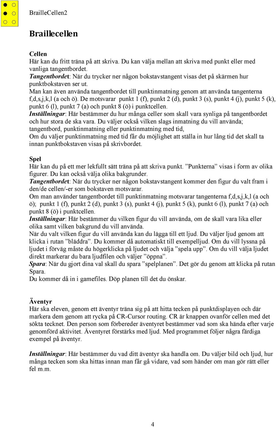 Man kan även använda tangentbordet till punktinmatning genom att använda tangenterna f,d,s,j,k,l (a och ö).