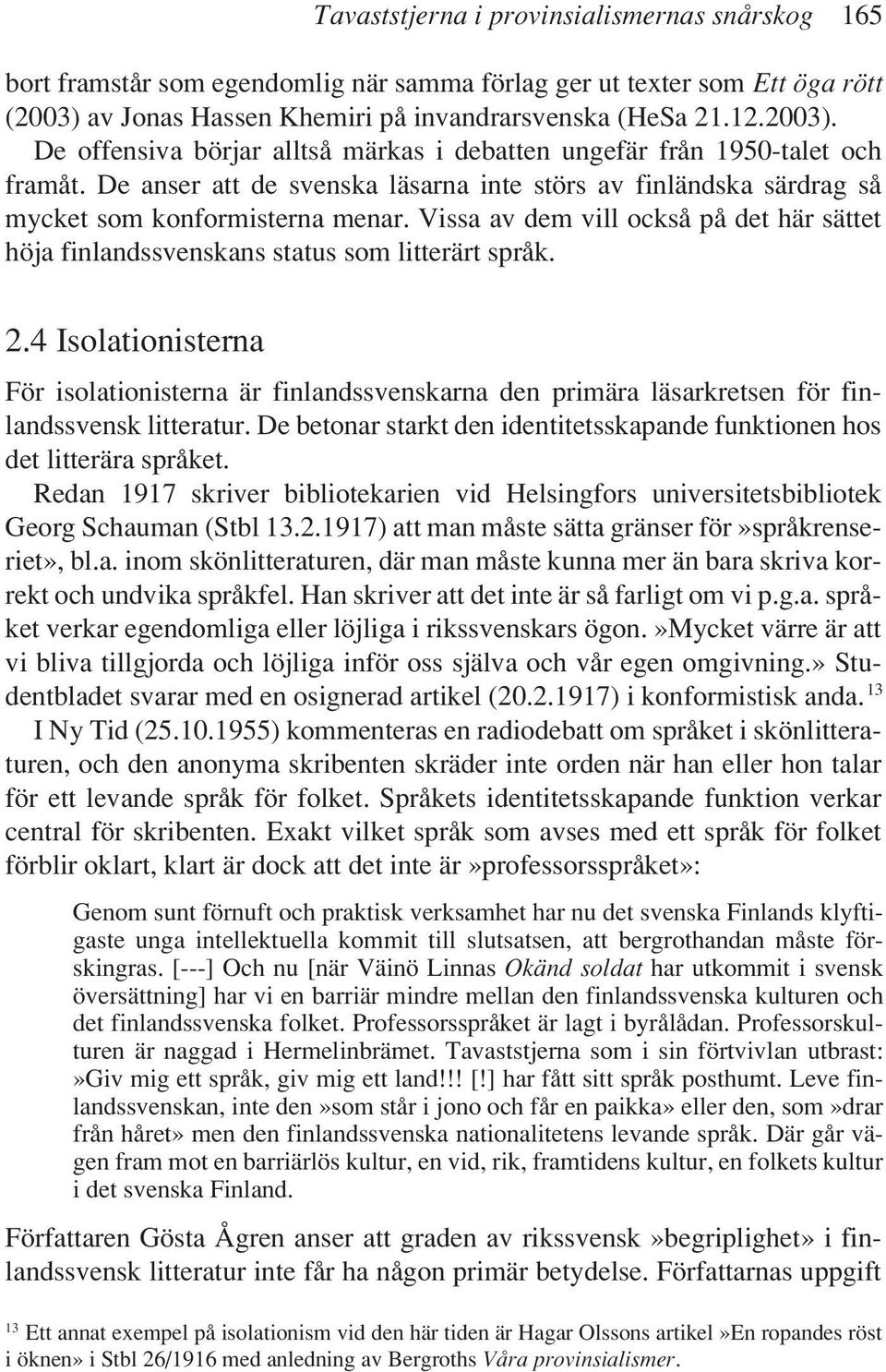 De anser att de svenska läsarna inte störs av finländska särdrag så mycket som konformisterna menar. Vissa av dem vill också på det här sättet höja finlandssvenskans status som litterärt språk. 2.