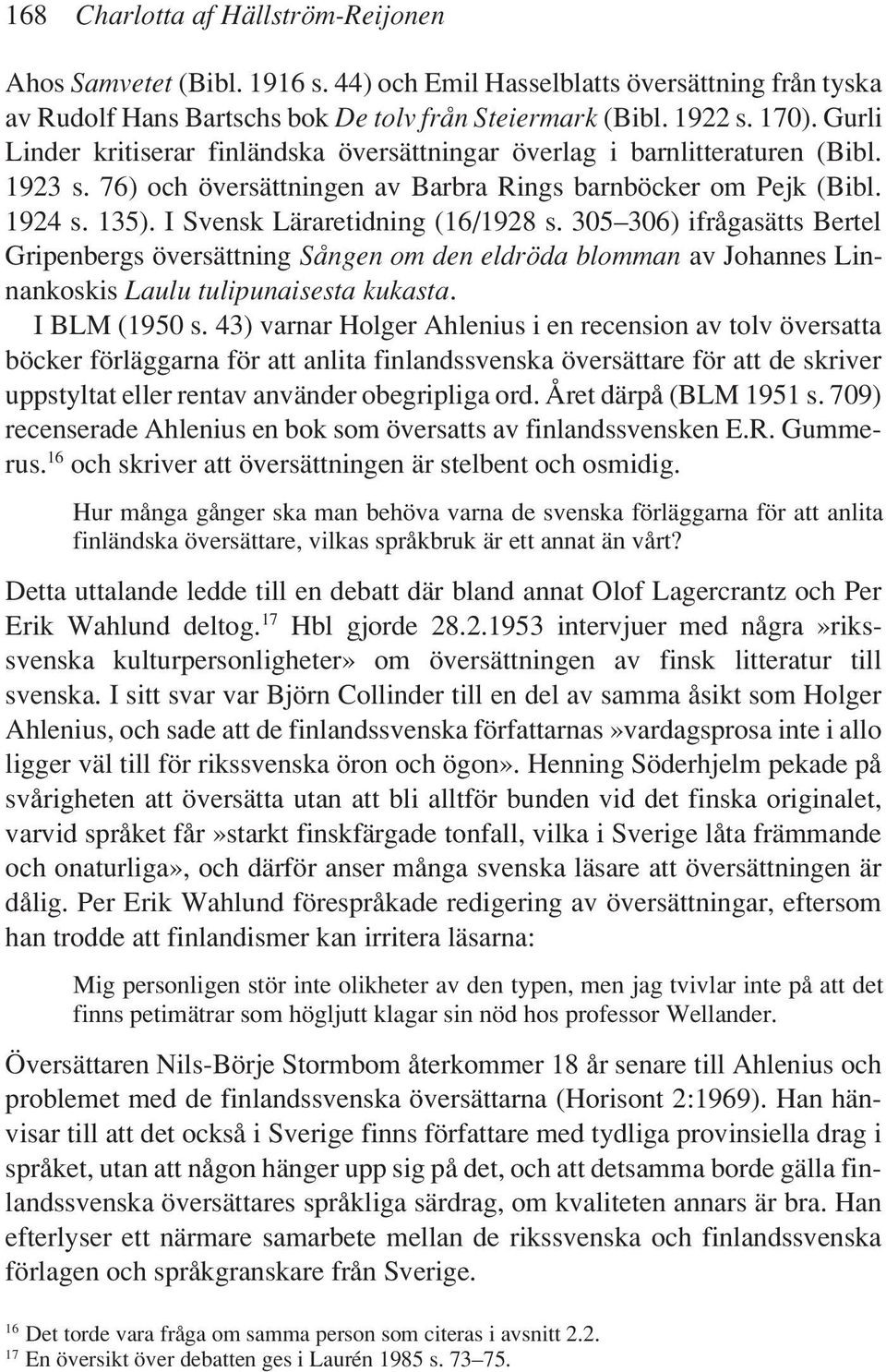 I Svensk Läraretidning (16/1928 s. 305 306) ifrågasätts Bertel Gripenbergs översättning Sången om den eldröda blomman av Johannes Linnankoskis Laulu tulipunaisesta kukasta. I BLM (1950 s.