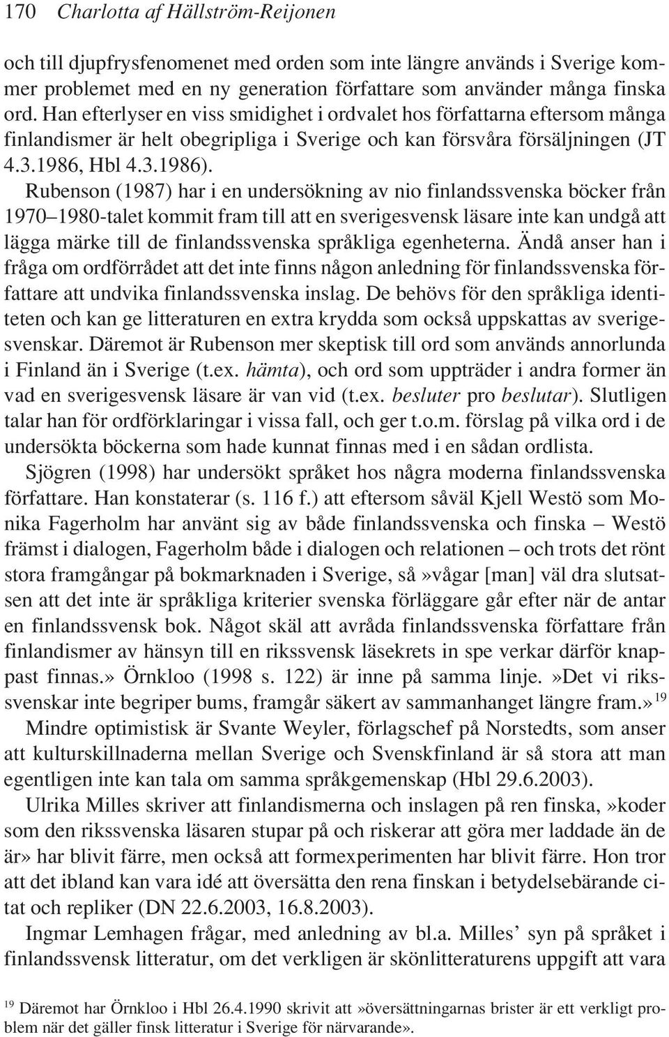 Rubenson (1987) har i en undersökning av nio finlandssvenska böcker från 1970 1980-talet kommit fram till att en sverigesvensk läsare inte kan undgå att lägga märke till de finlandssvenska språkliga