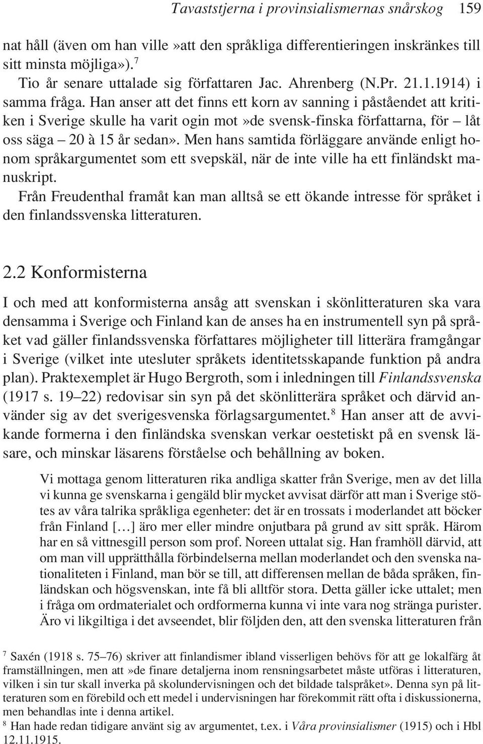 Han anser att det finns ett korn av sanning i påståendet att kritiken i Sverige skulle ha varit ogin mot»de svensk-finska författarna, för låt oss säga 20 à 15 år sedan».