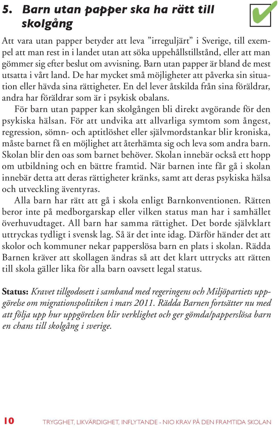 En del lever åtskilda från sina föräldrar, andra har föräldrar som är i psykisk obalans. För barn utan papper kan skolgången bli direkt avgörande för den psykiska hälsan.