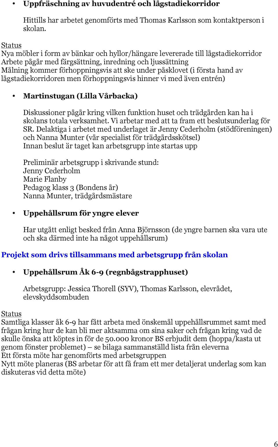 påsklovet (i första hand av lågstadiekorridoren men förhoppningsvis hinner vi med även entrén) Martinstugan (Lilla Vårbacka) Diskussioner pågår kring vilken funktion huset och trädgården kan ha i