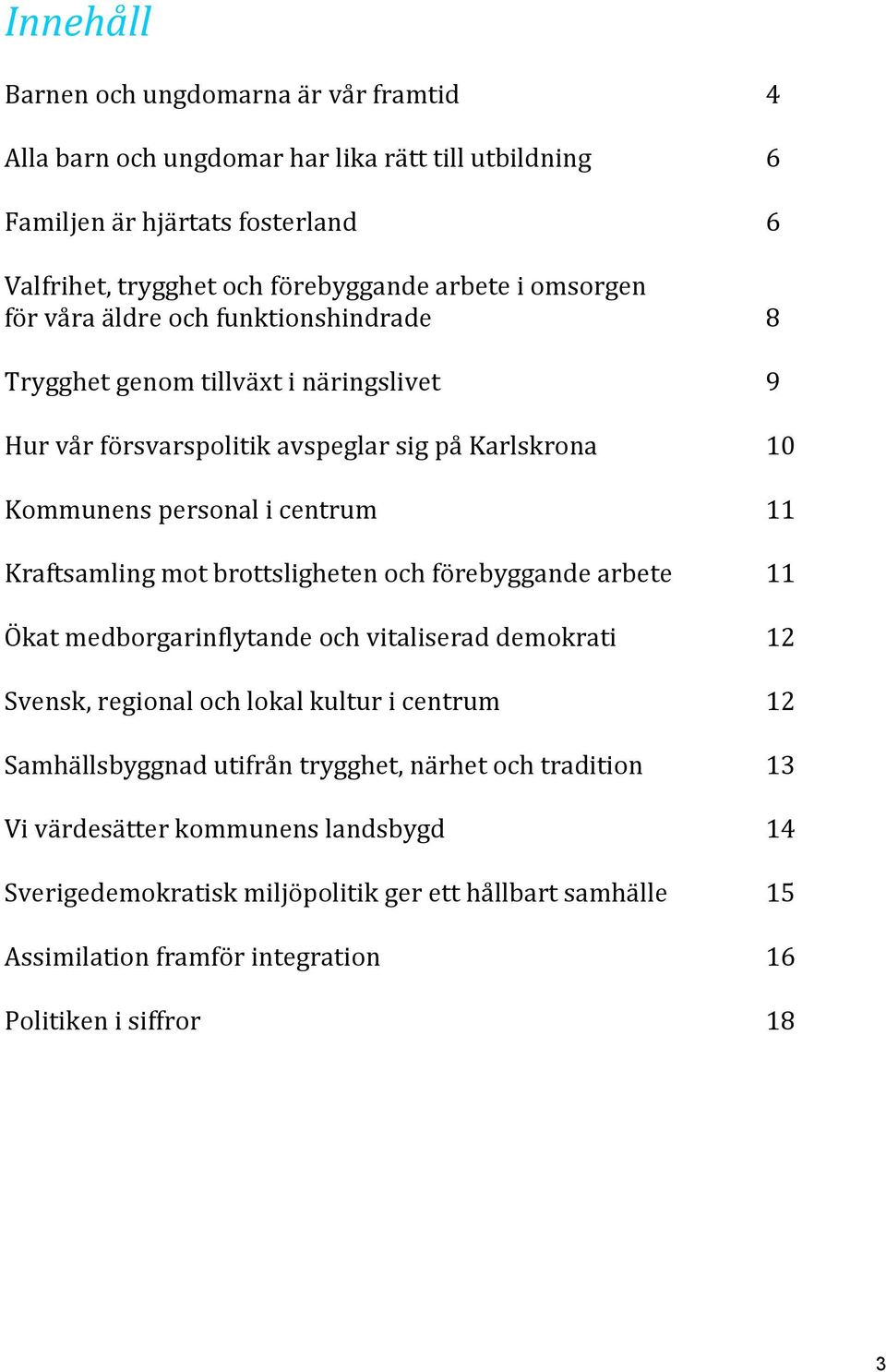 Kraftsamling mot brottsligheten och förebyggande arbete 11 Ökat medborgarinflytande och vitaliserad demokrati 12 Svensk, regional och lokal kultur i centrum 12 Samhällsbyggnad utifrån