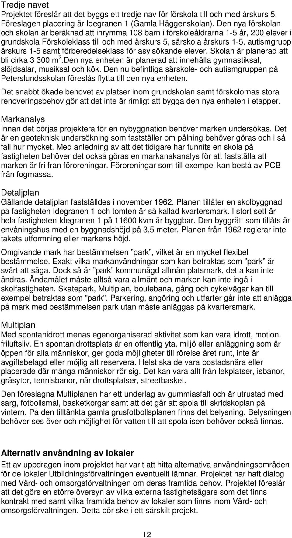 samt förberedelseklass för asylsökande elever. Skolan är planerad att bli cirka 3 300 m 2.Den nya enheten är planerad att innehålla gymnastiksal, slöjdsalar, musiksal och kök.