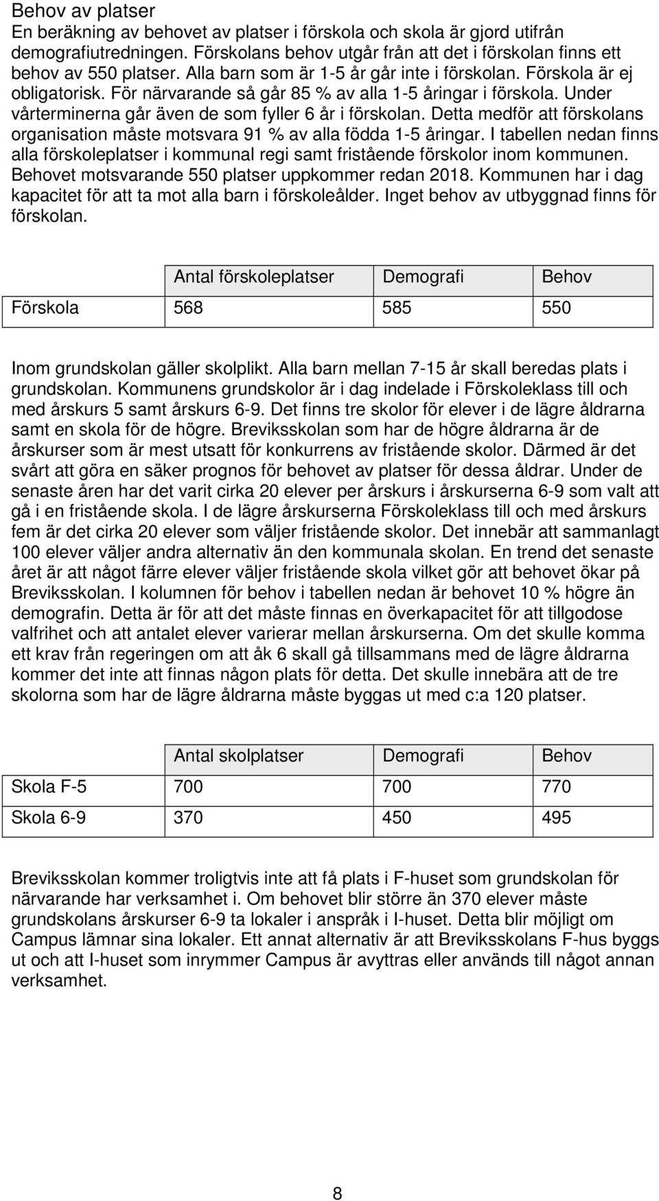 Detta medför att förskolans organisation måste motsvara 91 % av alla födda 1-5 åringar. I tabellen nedan finns alla förskoleplatser i kommunal regi samt fristående förskolor inom kommunen.