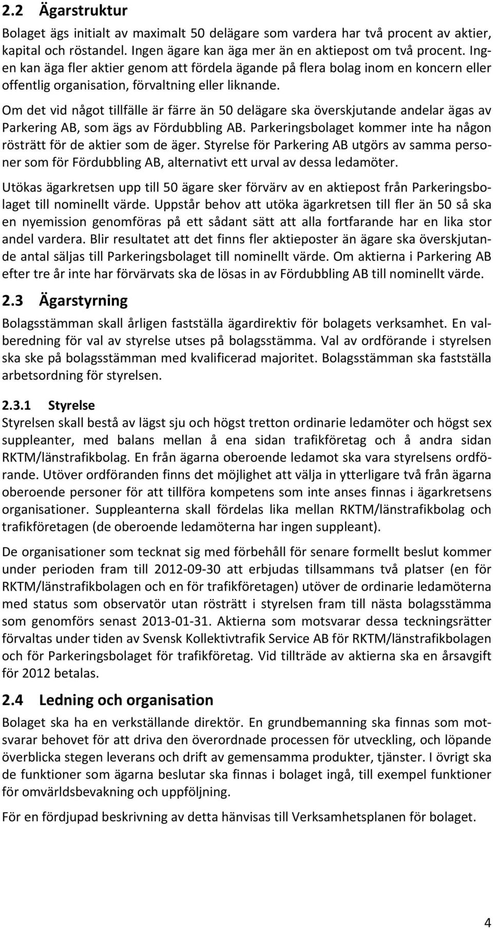 Om det vid något tillfälle är färre än 50 delägare ska överskjutande andelar ägas av Parkering AB, som ägs av Fördubbling AB. Parkeringsbolaget kommer inte ha någon rösträtt för de aktier som de äger.