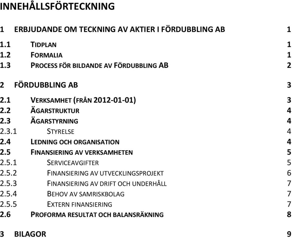 3.1 STYRELSE 4 2.4 LEDNING OCH ORGANISATION 4 2.5 FINANSIERING AV VERKSAMHETEN 5 2.5.1 SERVICEAVGIFTER 5 2.5.2 FINANSIERING AV UTVECKLINGSPROJEKT 6 2.