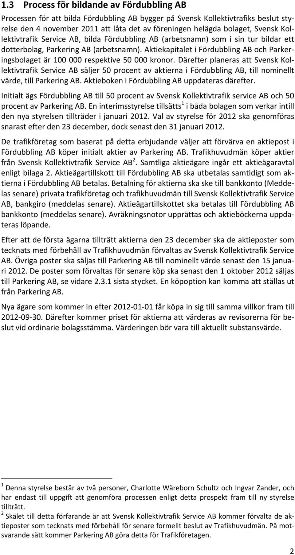 Aktiekapitalet i Fördubbling AB och Parkeringsbolaget är 100 000 respektive 50 000 kronor.