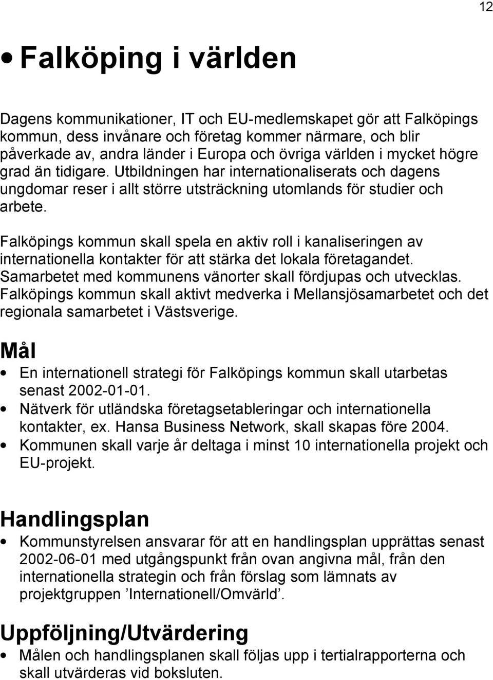 Falköpings kommun skall spela en aktiv roll i kanaliseringen av internationella kontakter för att stärka det lokala företagandet. Samarbetet med kommunens vänorter skall fördjupas och utvecklas.