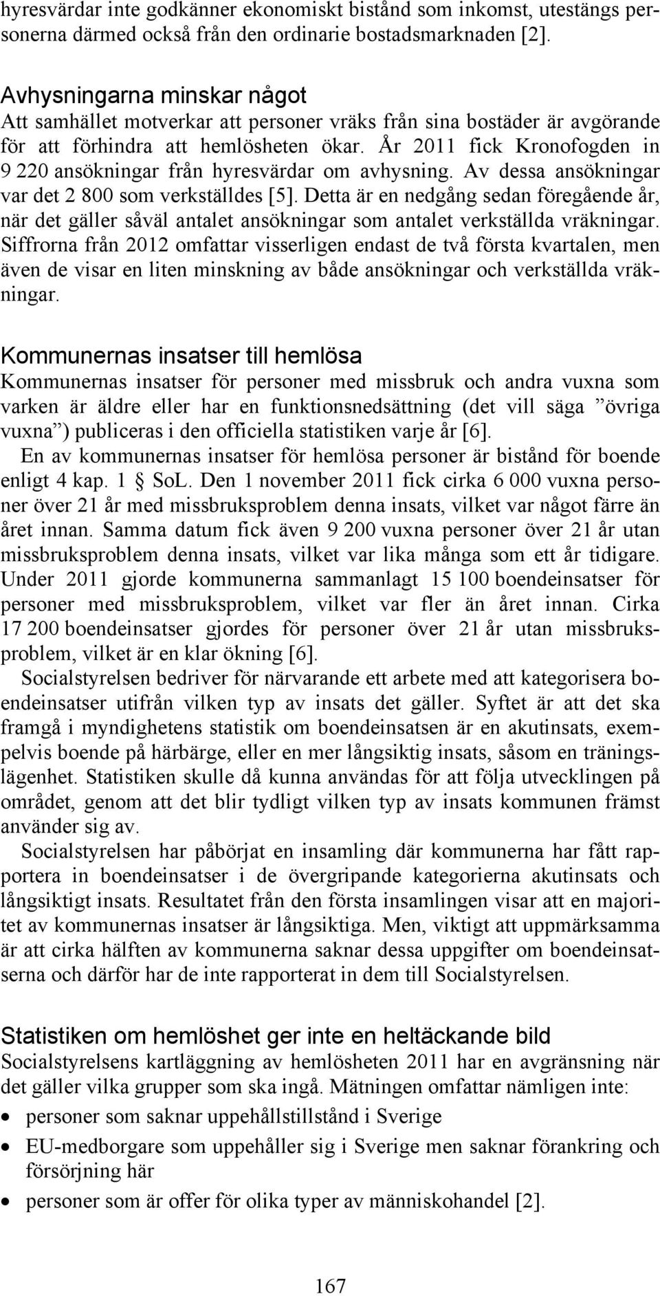 År 2011 fick Kronofogden in 9 220 ansökningar från hyresvärdar om avhysning. Av dessa ansökningar var det 2 800 som verkställdes [5].