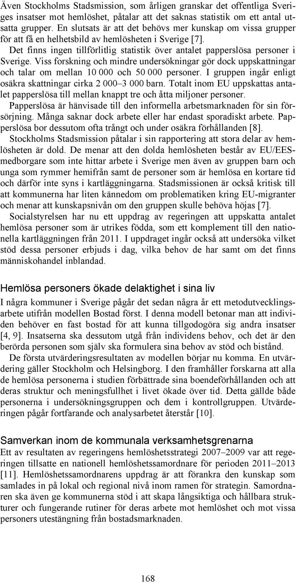 Viss forskning och mindre undersökningar gör dock uppskattningar och talar om mellan 10 000 och 50 000 personer. I gruppen ingår enligt osäkra skattningar cirka 2 000 3 000 barn.