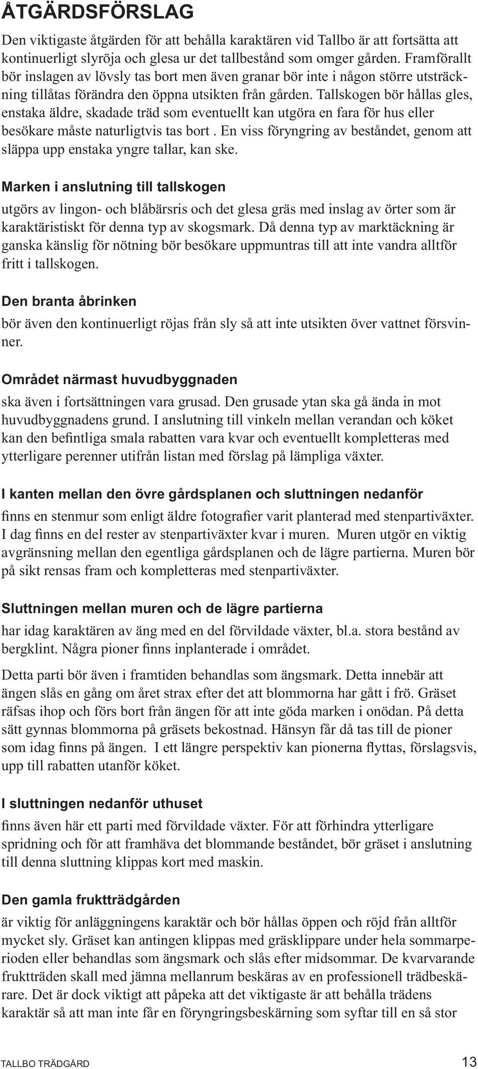 Tallskogen bör hållas gles, enstaka äldre, skadade träd som eventuellt kan utgöra en fara för hus eller besökare måste naturligtvis tas bort.