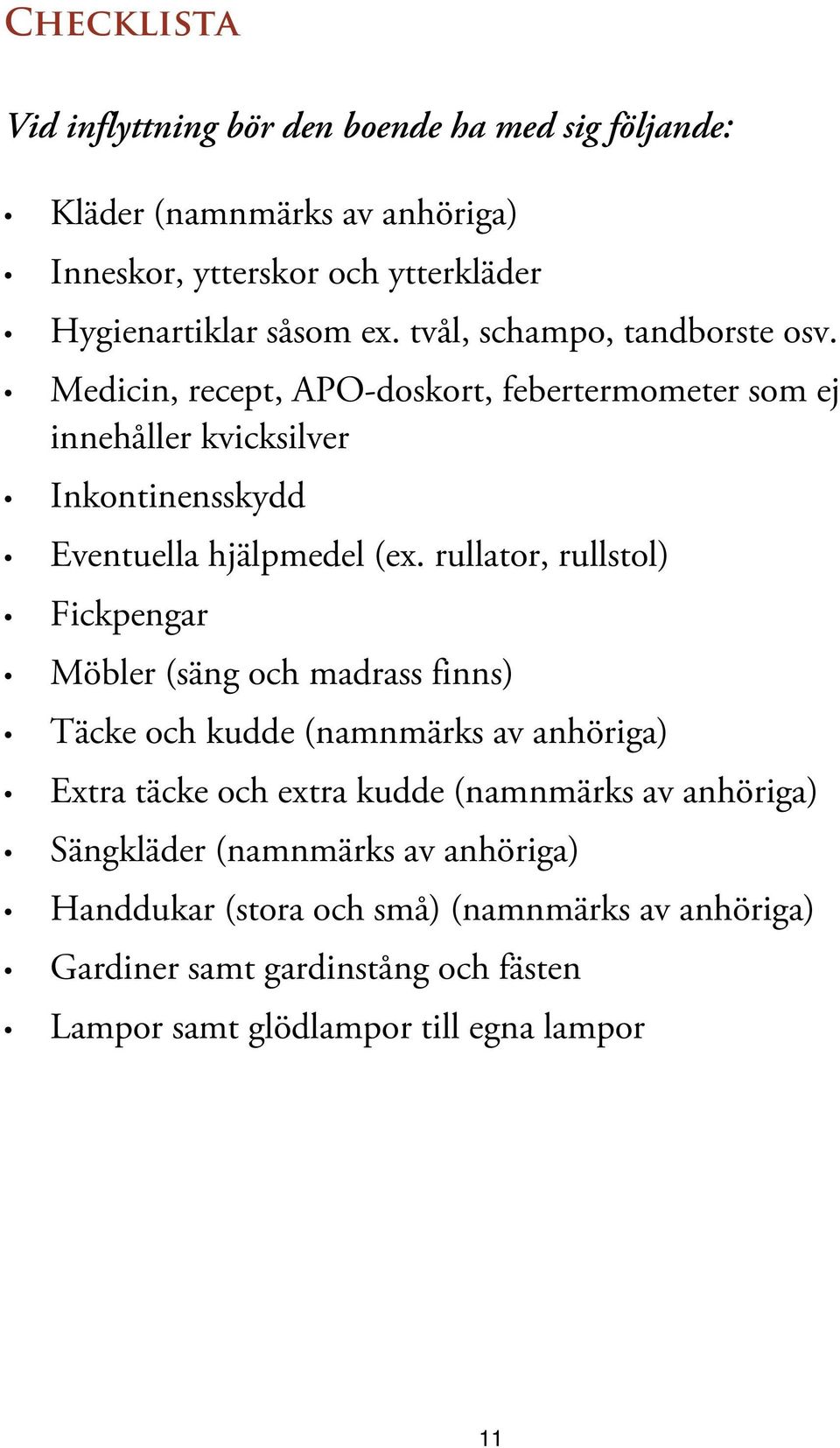 rullator,rullstol) Fickpengar M öbler (säng och madrass finns) T äcke och kudde (namnmärks av anhöriga) Extra täcke och extra kudde (namnmärks av anhöriga)