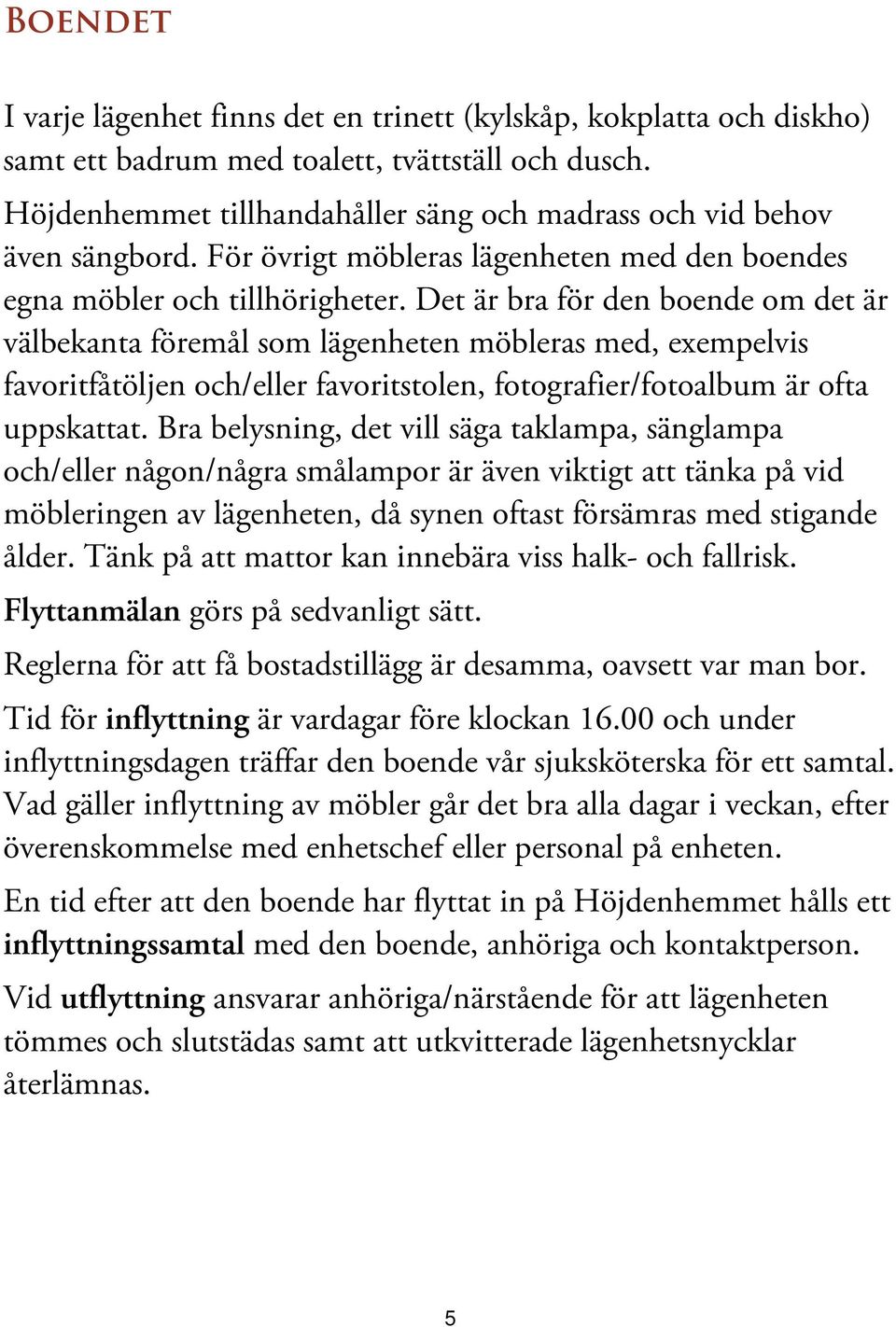 d et är bra för den boende om det är välbekanta föremålsom lägenheten möbleras med, exempelvis favoritfåtöljen och/eller favoritstolen,fotografier/fotoalbum är ofta uppskattat.