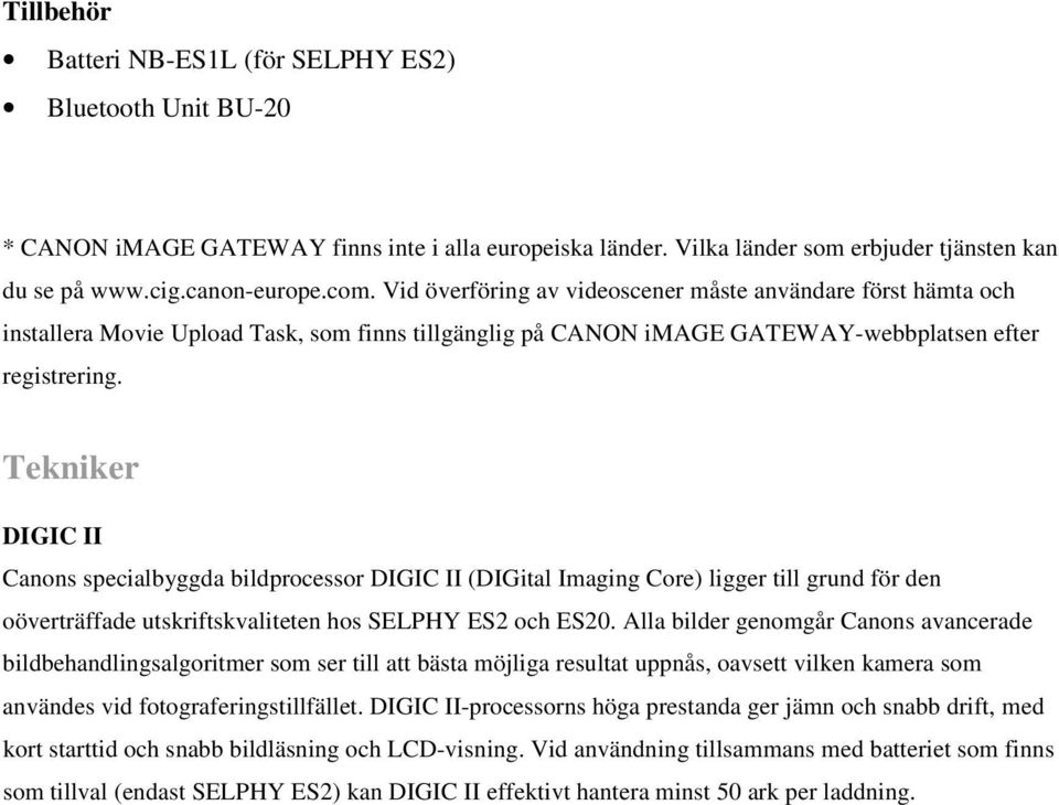 Tekniker DIGIC II Canons specialbyggda bildprocessor DIGIC II (DIGital Imaging Core) ligger till grund för den oöverträffade utskriftskvaliteten hos SELPHY ES2 och ES20.